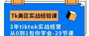Tk美区实战经验课程分享 3年tiktok实战经营 从0到1包你学会（29节课）