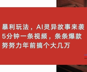 （13612期）暴利玩法，AI灵异故事来袭，5分钟1条视频，条条爆款 努努力年前搞个大几万