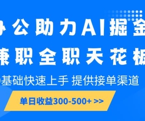 办公室助推AI掘金队，兼职全职吊顶天花板，0基本快速入门，单日盈利300-500