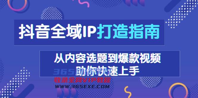 （13734期）抖音全域IP打造指南，从内容选题到爆款视频，助你快速上手