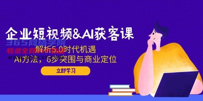 （14193期）企业短视频&amp;AI拓客课：分析5.0发展机遇，AI方式，6步突出重围与商业定位