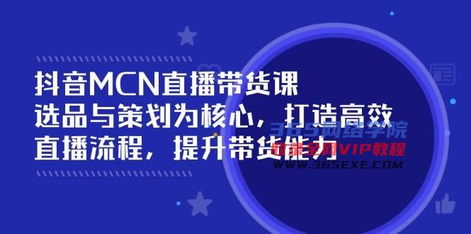 抖音MCN直播带货课：选品与策划为核心, 打造高效直播流程, 提升带货能力