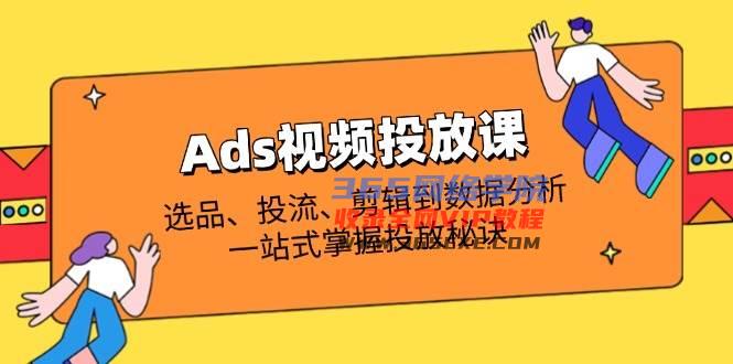 Ads视频投放课全面解析：选款、投流、视频剪辑到数据统计分析，一站式把握推广窍门